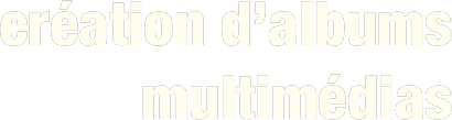 création d’albums
multimédias
